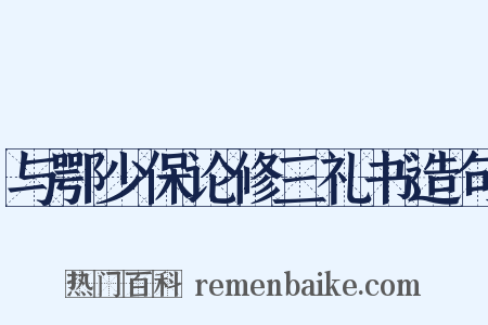 与鄂少保论修三礼书造句是什么意思的图片